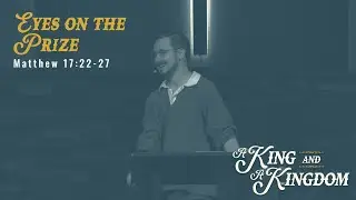 Matthew 17:22-27 - A King and a Kingdom: Eyes on the Prize - October 13, 2024