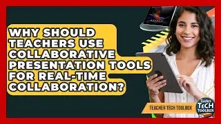 Why Should Teachers Use Collaborative Presentation Tools For Real-time Collaboration?