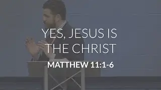 Yes, Jesus is the Christ (Matthew 11:1-6)