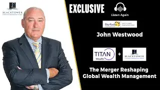 Titan Wealth Acquires Blacktower Group | John Westwood on the Future of Global Wealth Management