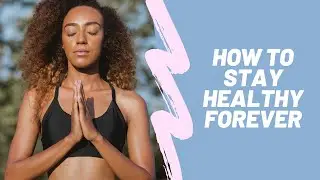 How to Stay Healthy Forever/Healthy Living