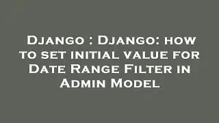 Django : Django: how to set initial value for Date Range Filter in Admin Model