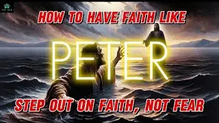 How to have FAITH like PETER, Step out on Faith not Fear