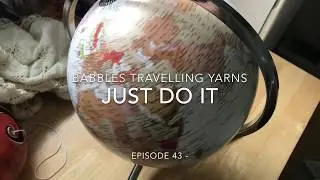 Babbles Travelling Yarns - Episode 43 - Just Do It