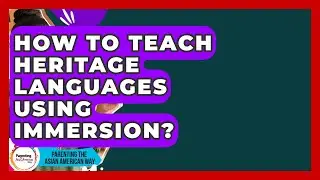 How To Teach Heritage Languages Using Immersion? - Parenting the Asian American Way