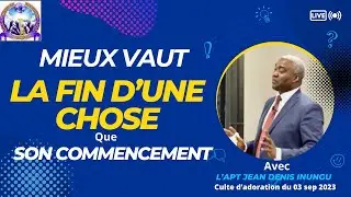 Mieux vaut la Fin d’une Chose que son Commencement culte du 03 sep 2023 avec l’apt Jean Dénis INUNGU