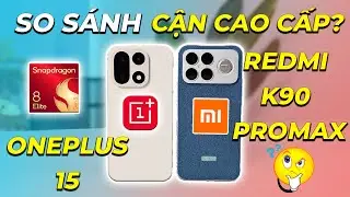 So s&aacute;nh Oneplus 15 vs Redmi K90 Promax, ch&ecirc;nh lệch qu&aacute; nhiều? Thiết kế, Loa, m&agrave;n h&igrave;nh, camera, game&hellip;