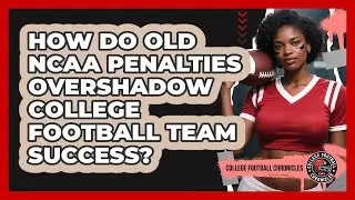 How Do Old NCAA Penalties Overshadow College Football Team Success? - College Football Chronicles