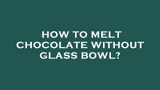 How to melt chocolate without glass bowl?