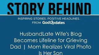 HusbandLate Wife's Blog Becomes Lifeline for Grieving Dad | Mom Realizes Viral Photo Is Her Son