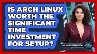 Is Arch Linux Worth The Significant Time Investment For Setup? - All About Operating Systems