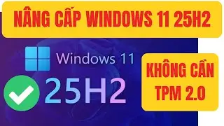 Nâng cấp lên Windows 11 25h2  cho máy tính  KHÔNG HỖ TRỢ TPM 2.0