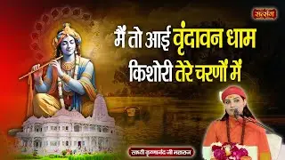 मैं तो आई वृंदावन धाम किशोरी तेरे चरणों में | Main Toh Aai Vrindavandham | Sadhvi Krishnanand Ji