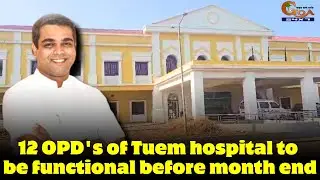 12 OPD's of Tuem hospital to be functional before month end.