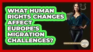 What Human Rights Changes Affect Europe's Migration Challenges? - Europe Through the Ages