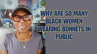 WHY SO MANY BLACK WOMEN WEARING BONNETS IN PUBLIC: Relationship advice goals & tips