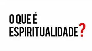 O que é Espiritualidade?