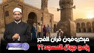 شكوى مواطن من ميكرفون مسجد يفتح إذاعة القرآن قبل الفجر بساعة، هل ما فعله جائز أم ممنوع؟!