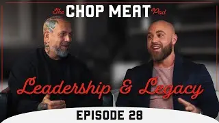 Leadership & Legacy | Chop Meat Podcast Episode 28