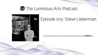 The Luminous Arts Podcast, Episode 013: Steve Lieberman