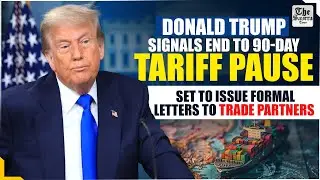 Trump Signals End to 90-Day Tariff Pause, Set to Issue Formal Letters to Trade Partners