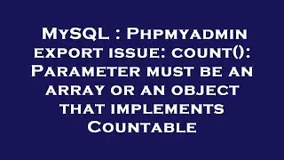 MySQL : Phpmyadmin export issue: count(): Parameter must be an array or an object that implements Co
