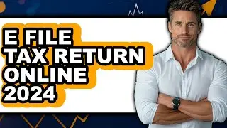 How to E File Tax Return Online 2024 - Full Guide