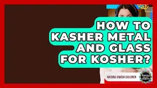 How To Kasher Metal And Glass For Kosher? - Raising Jewish Children