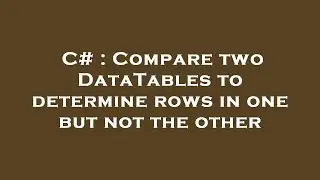 C# : Compare two DataTables to determine rows in one but not the other