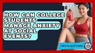 How Can College Students Manage Anxiety At Social Events? - Fitness for College Students