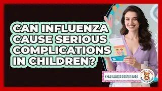 Can Influenza Cause Serious Complications In Children? - Child Illness Disease Guide
