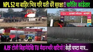 NPL S2 मा बाहिर भित्र गरि यती धेरै सुरक्षा ! चारैतिर कांडेतार A.P.F टोली बिहानैदेखि TU मैदानभरि ..