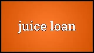 Juice loan Meaning