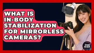 What Is In-Body Stabilization For Mirrorless Cameras? - Image Review Studio