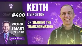 Work Smart Hypnosis Session #400 &ndash; Keith Livingston on Sharing the Transformation