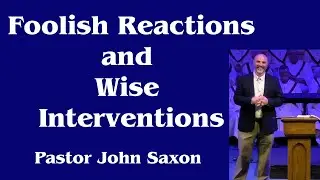Foolish Reactions and Wise Interventions | Pastor John Saxon | 1/25/2026