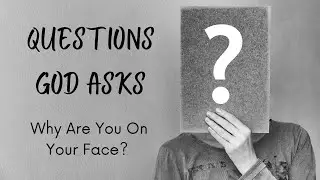 Questions God Asks: Why Are You On Your Face?