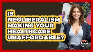 Is Neoliberalism Making Your Healthcare Unaffordable? - Socialism Explained