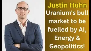 Justin Huhn - Uranium's bull market to be fuelled by AI, Energy & Geopolitics!