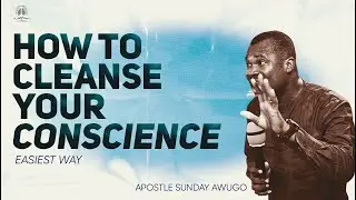 How To Cleanse Your Conscience -  Apostle Sunday Awugo