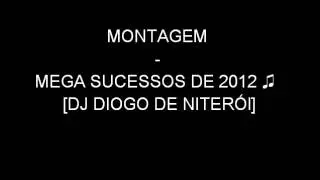 MONTAGEM - MEGA SUCESSOS DE 2012 ♫ [DJ DIOGO DE NITERÓI]