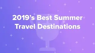 2019&rsquo;s Best Summer Travel Destinations