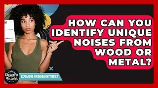 How Can You Identify Unique Noises From Wood Or Metal? - Explaining Household Mysteries