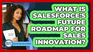 What Is Salesforce's Future Roadmap For Sales Innovation? - Sales Pro Blueprint