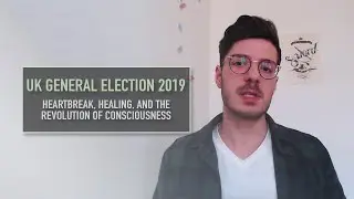 UK Election 2019: Heartbreak, Healing And The Revolution of Consciousness