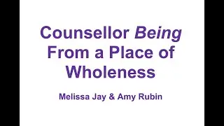 Counsellor Being From a Place of Wholeness by Melissa Jay and Amy Rubin (Part I)