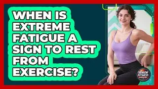 When Is Extreme Fatigue A Sign To Rest From Exercise?