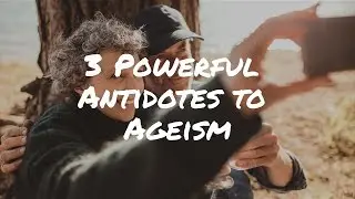3 Powerful Antidotes to Ageism Awareness, Integration and Activism