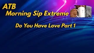 ATB Morning Sip Extreme: Do I Have Love Part 1