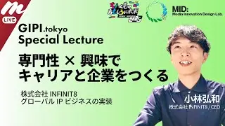 専門性 × 興味でキャリアと企業をつくる - INFINIT8 のグローバルIPビジネス実装 小林弘和氏 - GIPI.tokyo/MID Lab. - ちょもろー25 8Fステージ企画